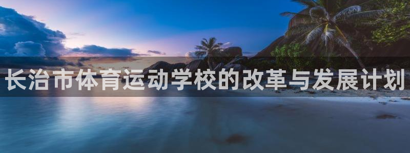 尊龙官方正版app五金厂：长治市体育运动学校的改革与