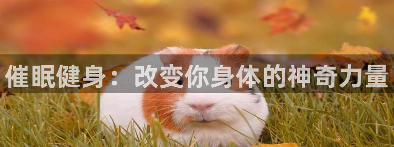 尊龙官网下载平台是正规平台吗：催眠健身：改变你身体的