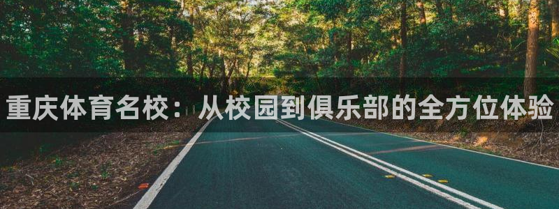 尊龙官网下载注册：重庆体育名校：从校园到俱乐部的全方位体验