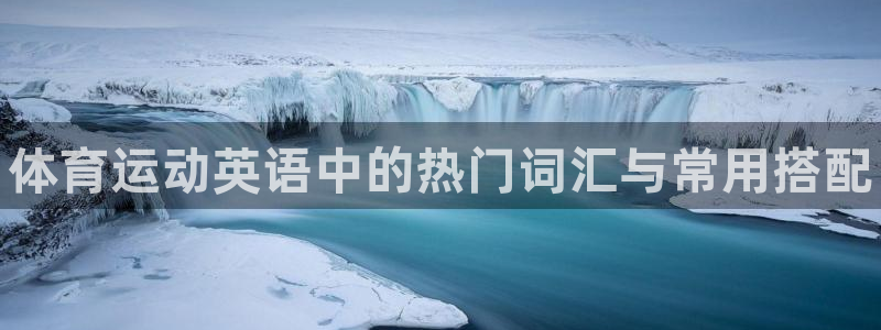 注册尊龙官方正版app：体育运动英语中的热门词汇与常