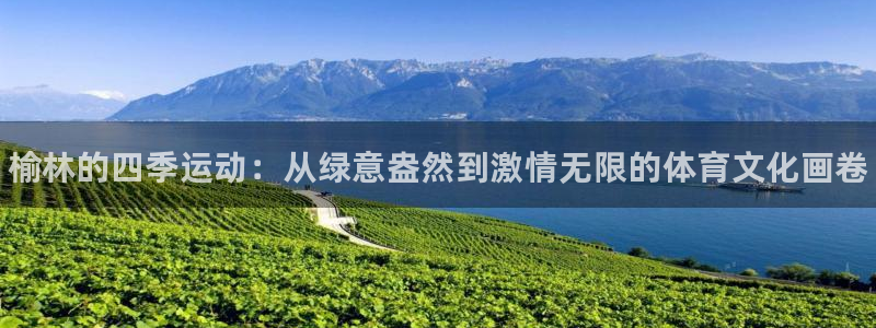尊龙官网下载招商电话地址：榆林的四季运动：从绿意盎然