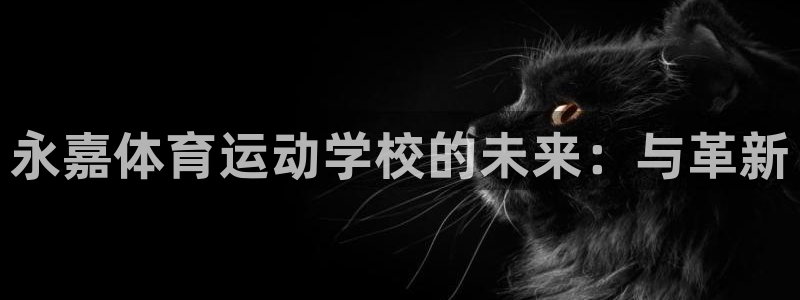 尊龙官方正版app娱乐平台：永嘉体育运动学校的未来：