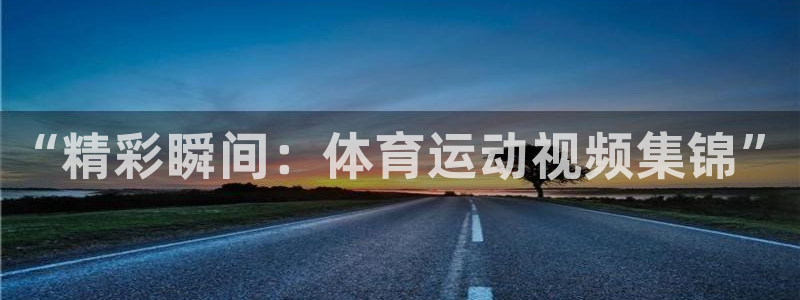 尊龙官方正版app娱乐网站：“精彩瞬间：体育运动视频