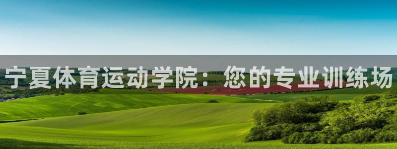 尊龙官网下载注册：宁夏体育运动学院：您的专业训练场