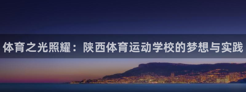 尊龙官方正版app官方：体育之光照耀：陕西体育运动学