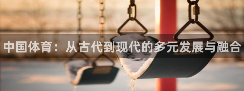 尊龙官网下载平台注册要钱吗是真的吗：中国体育：从古代