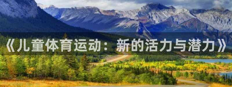 尊龙官方正版app集团官网首页：《儿童体育运动：新的