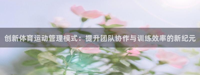 尊龙官网下载招商电话是多少：创新体育运动管理模式：提