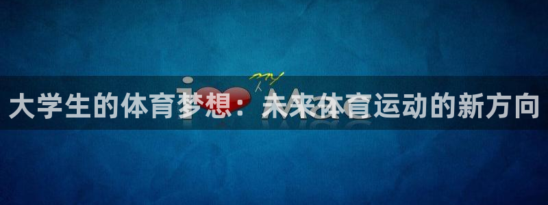 尊龙官网下载平台注册流程图：大学生的体育梦想：未来体
