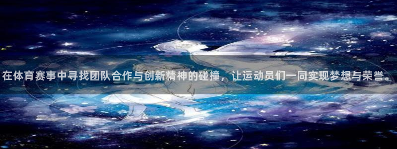 尊龙官网下载：在体育赛事中寻找团队合作与创新精神的碰