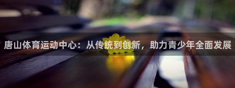 尊龙官网下载招商电话是多少啊：唐山体育运动中心：从传