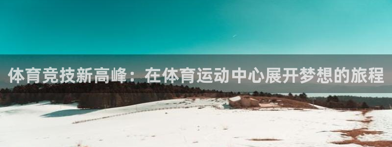 尊龙官网下载平台APP：体育竞技新高峰：在体育运动中