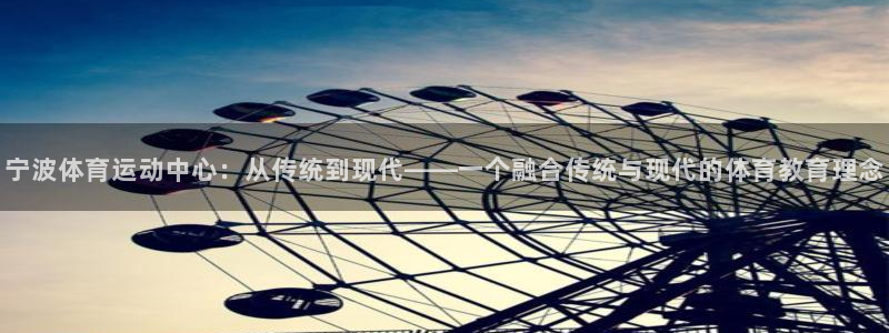 尊龙官网下载平台注册流程图：宁波体育运动中心：从传统到现代—