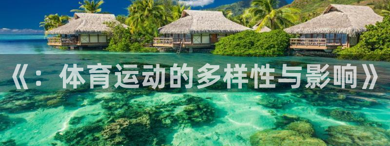 海南尊龙官网下载发展怎么样：《：体育运动的多样性与影