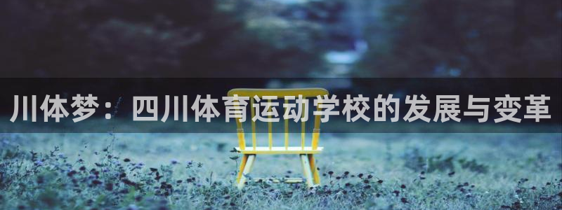 尊龙官网下载招商电话号码：川体梦：四川体育运动学校的