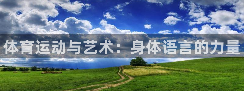 尊龙官网下载平台注册要钱吗：体育运动与艺术：身体语言